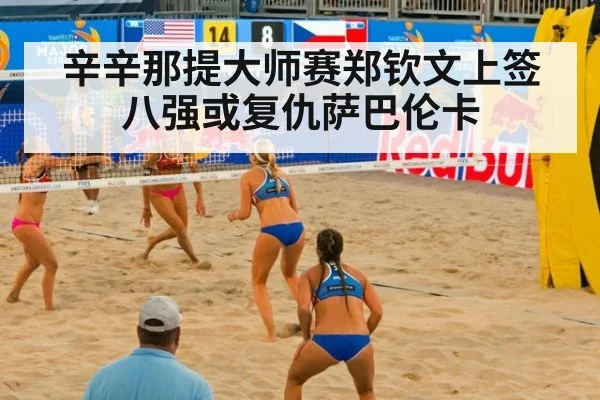 辛辛那提大师赛郑钦文上签 八强或复仇萨巴伦卡