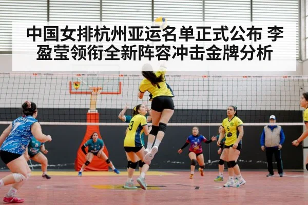 中国女排杭州亚运名单正式公布 李盈莹领衔全新阵容冲击金牌分析