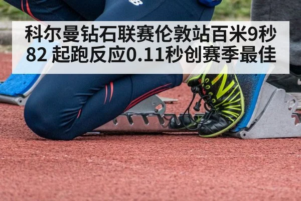 科尔曼钻石联赛伦敦站百米9秒82 起跑反应0.11秒创赛季最佳