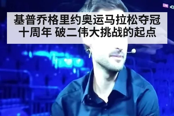 基普乔格里约奥运马拉松夺冠十周年 破二伟大挑战的起点