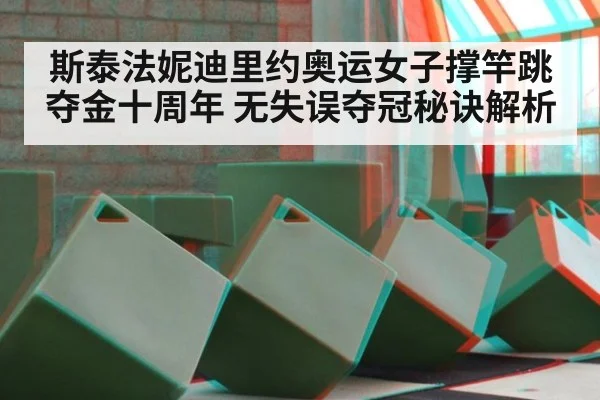 斯泰法妮迪里约奥运女子撑竿跳夺金十周年 无失误夺冠秘诀解析